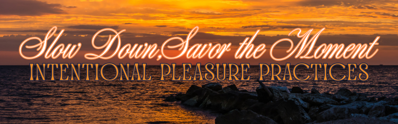 Slow Down, Savor the Moment: Intentional Pleasure Practices
