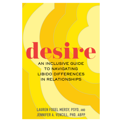 Desire An Inclusive Guide to Navigating Libido Differences in Relationships by Dr. Lauren Fogel Mersy and Dr. Jennifer A. Vencill