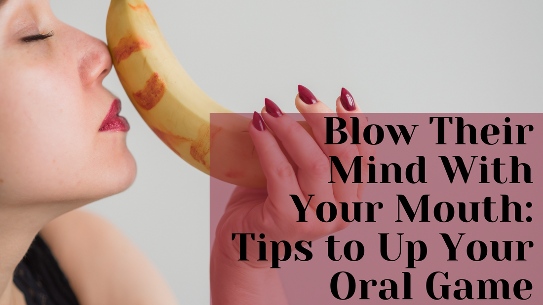 Blow Their Mind With Your Mouth: Tips to Up Your Oral Game