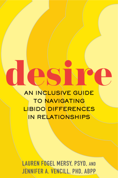 Desire An Inclusive Guide to Navigating Libido Differences in Relationships by  Dr. Lauren Fogel Mersy and Dr. Jennifer A. Vencill